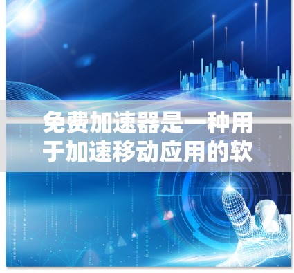 免费加速器是一种用于加速移动应用的软件，允许用户在没有额外软件的情况下，通过网络或移动设备快速访问应用，节省时间和精力。如果你正在使用某些移动应用，加速器可以帮助你更快地完成任务或访问内容