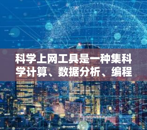 科学上网工具是一种集科学计算、数据分析、编程和教育功能于一体的工具链，广泛应用于科学研究、教学和学习中。以下是一些常用的科学上网工具及其主要功能