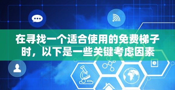 在寻找一个适合使用的免费梯子时，以下是一些关键考虑因素