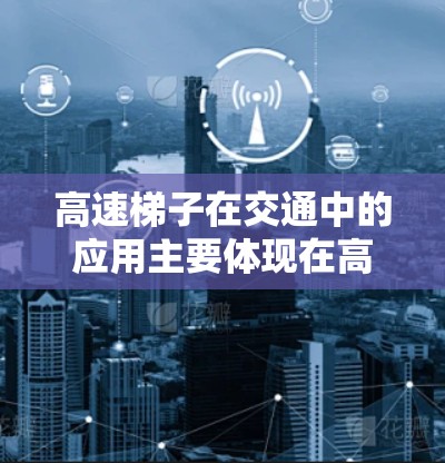 高速梯子在交通中的应用主要体现在高速公路上，特别是在信号灯变化时，驾驶员利用它快速移动车辆以避免碰撞。以下是详细的解释
