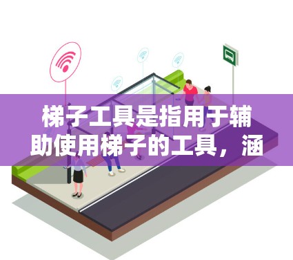 梯子工具是指用于辅助使用梯子的工具，涵盖了固定梯子、调整高度以及辅助使用的多种工具。以下是对梯子工具的详细分类和用途