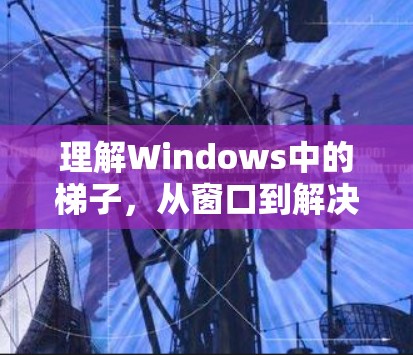 理解Windows中的梯子，从窗口到解决问题的指引