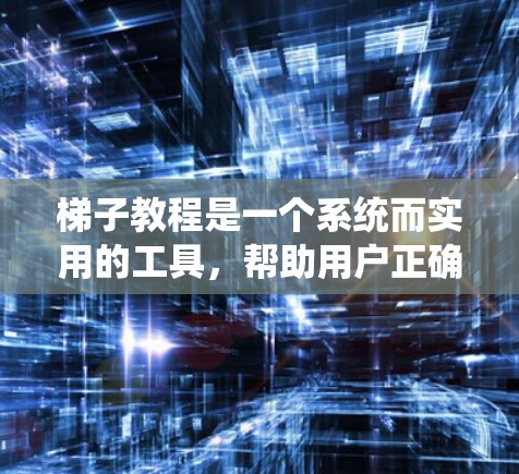 梯子教程是一个系统而实用的工具，帮助用户正确使用梯子。以下是一步一步的指南