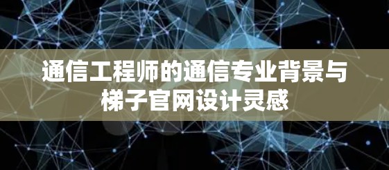 通信工程师的通信专业背景与梯子官网设计灵感