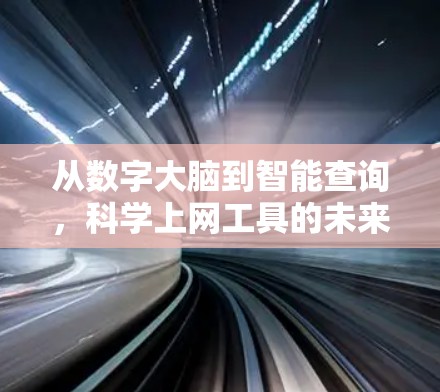 从数字大脑到智能查询，科学上网工具的未来挑战