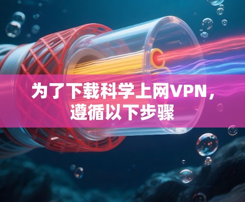 为了下载科学上网VPN，遵循以下步骤