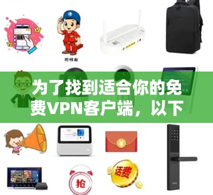 为了找到适合你的免费VPN客户端，以下是一个有条理的指南