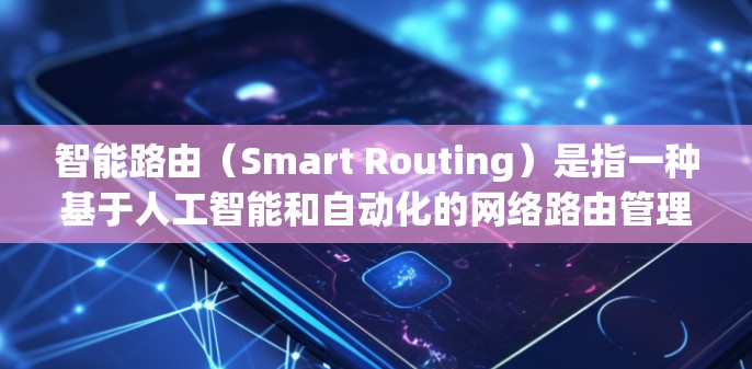 智能路由（Smart Routing）是指一种基于人工智能和自动化的网络路由管理技术。它通过分析和优化网络中的路由信息，提高网络的性能、可靠性以及安全性，同时也能优化设备和用户之间的通信路径
