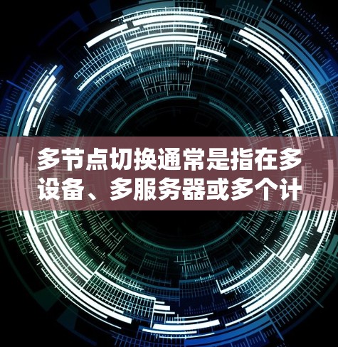 多节点切换通常是指在多设备、多服务器或多个计算机之间进行通信、数据交换或操作的管理过程。具体来说，多节点切换可能指的是以下几种情况