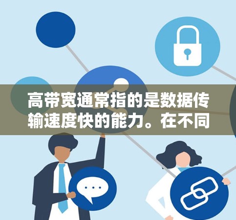 高带宽通常指的是数据传输速度快的能力。在不同的上下文中，它可能有不同的含义