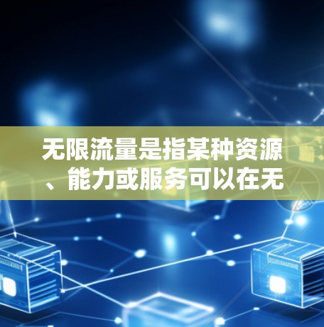 无限流量是指某种资源、能力或服务可以在无限的时间、数量或程度上使用。以下是一些可能的解释及其应用