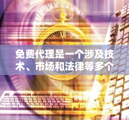 免费代理是一个涉及技术、市场和法律等多个方面的概念，主要指提供服务给其他公司或个人，无需支付成本。以下是对免费代理的详细分析