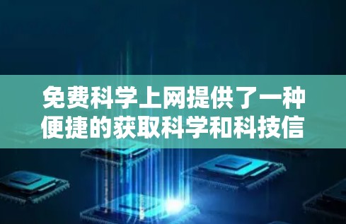 免费科学上网提供了一种便捷的获取科学和科技信息的方式，适合那些不想为此花时费力的用户。以下是一些推荐的免费科学上网资源，涵盖了在线课程、博客、教育平台和开源项目等多种选择