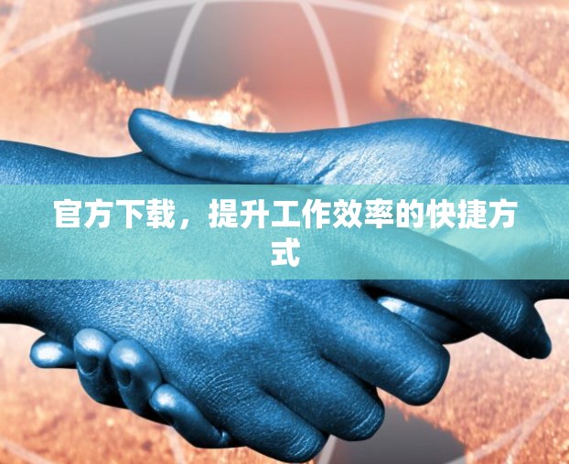 官方下载，提升工作效率的快捷方式