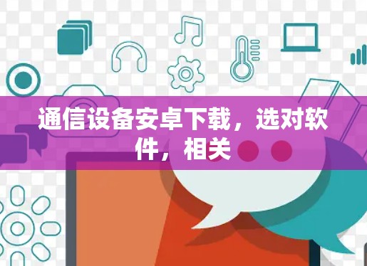 通信设备安卓下载，选对软件，相关