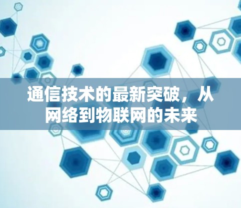 通信技术的最新突破，从网络到物联网的未来