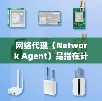 网络代理（Network Agent）是指在计算机网络中负责处理网络请求、维护服务器资源和管理网络环境的服务器或软件。它通过与客户端或服务器之间的通信，实现对网络资源的分配、监控和管理