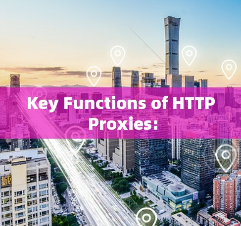 Key Functions of HTTP Proxies: