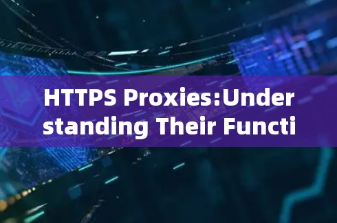 HTTPS Proxies:Understanding Their Function and Importance