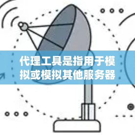 代理工具是指用于模拟或模拟其他服务器或服务器端的行为，以便在需要访问其他服务器时，可以安全地进行间接连接和通信。代理工具通常用于Web开发、Web Scraping、IP地址管理、网络测试等领域