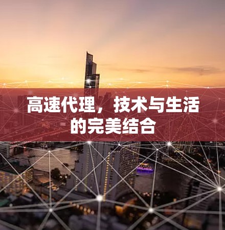 高速代理，技术与生活的完美结合