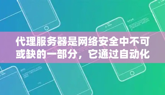 代理服务器是网络安全中不可或缺的一部分，它通过自动化管理服务器，优化性能，确保网络的安全与高效运行。以下是对代理服务器的详细介绍