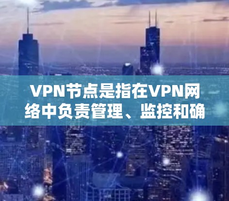 VPN节点是指在VPN网络中负责管理、监控和确保这些VPN节点安全性和可用性的关键人员或设备。以下是关于VPN节点的详细说明