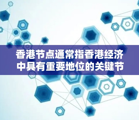 香港节点通常指香港经济中具有重要地位的关键节点或中心，具体含义可能因上下文而异。以下是一些可能的解释
