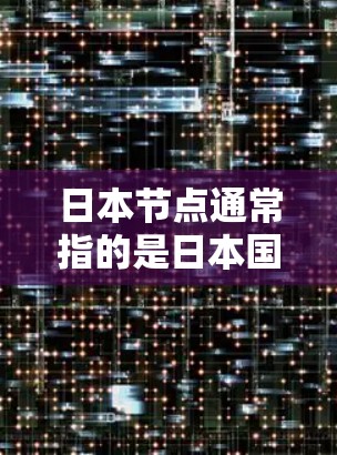 日本节点通常指的是日本国内的一个重要节点，具体含义可能因上下文而异，可能包括以下几个方面