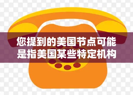 您提到的美国节点可能是指美国某些特定机构、项目或节点，但需要更多上下文来明确其具体含义。以下是几种可能的解释和建议