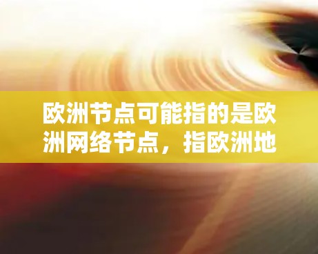 欧洲节点可能指的是欧洲网络节点，指欧洲地区或特定国家的网络基础设施网络。具体来说，这可能包括