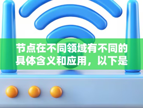 节点在不同领域有不同的具体含义和应用，以下是一些常见的解释