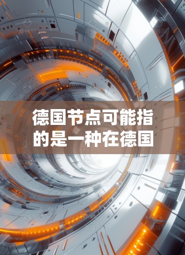 德国节点可能指的是一种在德国政治或国际组织中扮演关键角色的机构或项目。以下是对德国的一些重要节点的详细介绍
