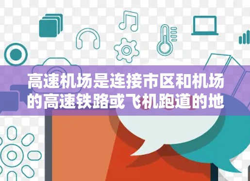 高速机场是连接市区和机场的高速铁路或飞机跑道的地方，旨在提供快速到达机场的交通方式。以下是对高速机场的详细分析