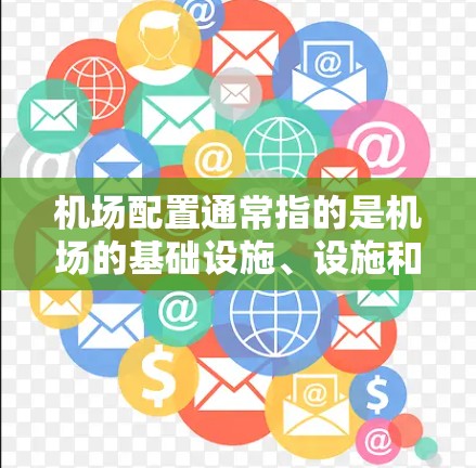 机场配置通常指的是机场的基础设施、设施和运营情况，包括但不限于以下方面