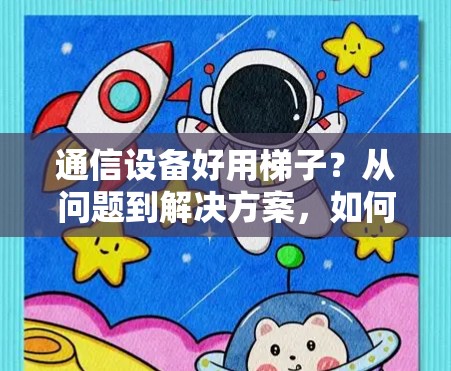 通信设备好用梯子？从问题到解决方案，如何高效解决问题？