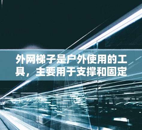 外网梯子是户外使用的工具，主要用于支撑和固定物品，防止它们滑落。以下是使用外网梯子的指南