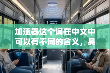 加速器这个词在中文中可以有不同的含义，具体取决于上下文。以下是一些可能的解释