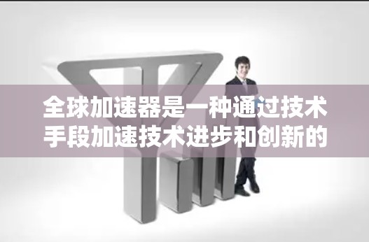 全球加速器是一种通过技术手段加速技术进步和创新的工具，广泛应用于多个领域。它通过整合全球顶尖的技术、管理经验和资源，帮助企业或个人更快地实现技术突破和商业目标