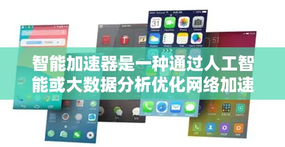 智能加速器是一种通过人工智能或大数据分析优化网络加速的工具，能够根据不同的网络环境自动调整和优化加速策略。以下是关于智能加速器的详细分析