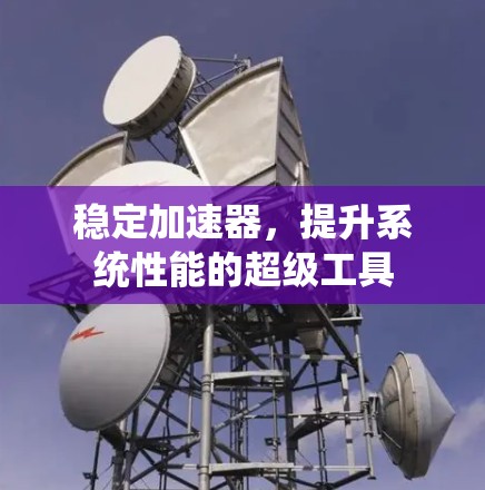稳定加速器，提升系统性能的超级工具