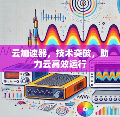 云加速器，技术突破，助力云高效运行