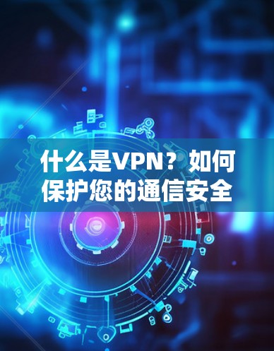 什么是VPN？如何保护您的通信安全？