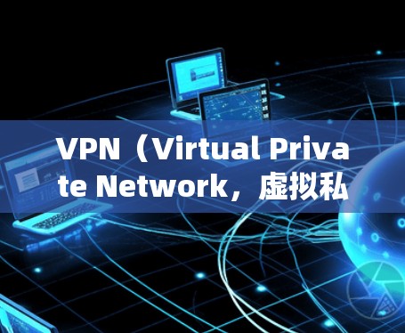 VPN（Virtual Private Network，虚拟私人网络）是用于在互联网上进行加密通信的软件和服务。通过VPN，用户可以安全地访问互联网资源，比如网页、文件和社交媒体