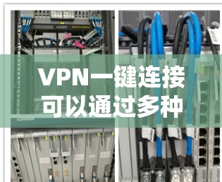 VPN一键连接可以通过多种方式实现，以下是一些可行的方法