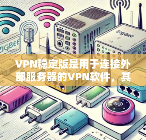 VPN稳定版是用于连接外部服务器的VPN软件，其稳定性和安全性是关键。以下是关于VPN稳定版的详细分析