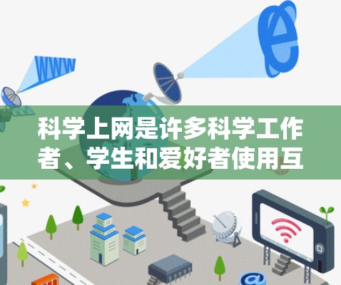 科学上网是许多科学工作者、学生和爱好者使用互联网资源进行科学研究、学习、写作的重要工具。以下是一些在科学领域中常见的科学上网方法和技巧
