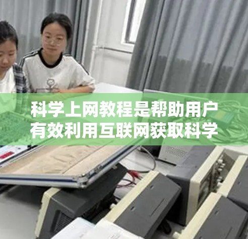 科学上网教程是帮助用户有效利用互联网获取科学知识和资源的重要工具。以下是一个结构清晰、内容全面的科学上网教程