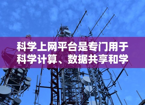 科学上网平台是专门用于科学计算、数据共享和学术讨论的网络平台。它们为科研人员提供了丰富的资源和工具，如论文下载、数据分享、学术讨论和实时数据更新。以下是关于科学上网平台的详细分析