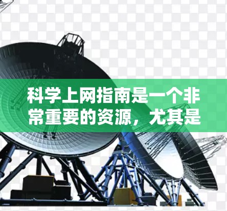 科学上网指南是一个非常重要的资源，尤其是对于学习科学、探索科学知识的学生和研究人员来说。以下是一些科学上网的实用指南，帮助您更好地利用互联网获取科学知识和信息